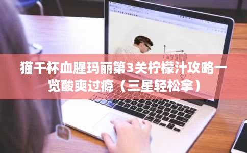 猫千杯血腥玛丽第3关柠檬汁攻略一览酸爽过瘾(三星轻松拿) 猫千杯血腥玛丽第3关柠檬汁攻略一览酸爽过瘾(三星轻松拿)