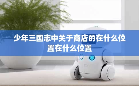 少年三国志中关于商店的在什么位置在什么位置 少年三国志中关于商店的在什么位置在什么位置