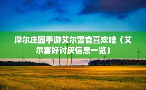 摩尔庄园手游艾尔警官喜欢啥(艾尔喜好讨厌信息一览) 摩尔庄园手游艾尔警官喜欢啥(艾尔喜好讨厌信息一览)