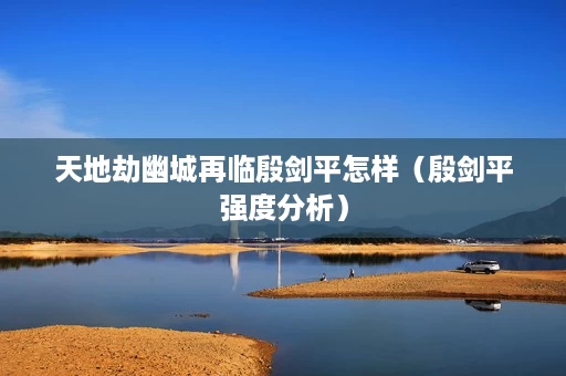 天地劫幽城再临殷剑平怎样(殷剑平强度分析) 天地劫幽城再临殷剑平怎样(殷剑平强度分析)