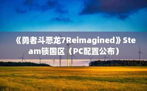 《勇者斗恶龙7Reimagined》Steam锁国区(PC配置公布) 《勇者斗恶龙7Reimagined》Steam锁国区(PC配置公布)