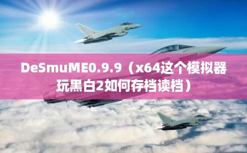 DeSmuME0.9.9(x64这个模拟器玩黑白2如何存档读档) DeSmuME0.9.9(x64这个模拟器玩黑白2如何存档读档)