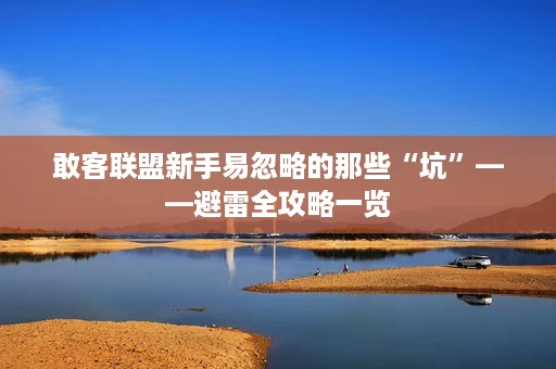 敢客联盟新手易忽略的那些“坑”——避雷全攻略一览 敢客联盟新手易忽略的那些“坑”——避雷全攻略一览