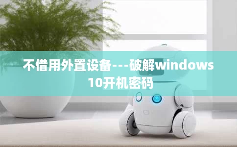 不借用外置设备---破解windows 10开机密码 不借用外置设备---破解windows 10开机密码