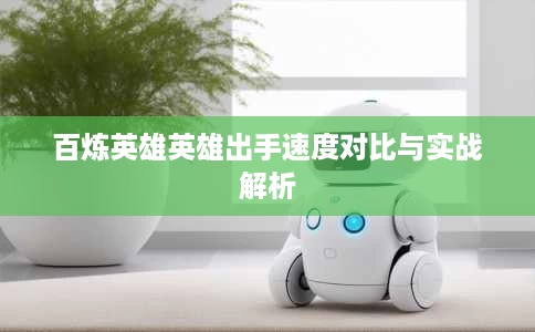 百炼英雄英雄出手速度对比与实战解析 百炼英雄英雄出手速度对比与实战解析