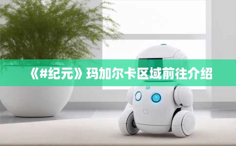 《#纪元》玛加尔卡区域前往介绍 《#纪元》玛加尔卡区域前往介绍
