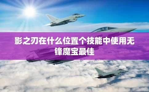 影之刃在什么位置个技能中使用无锋魔宝最佳