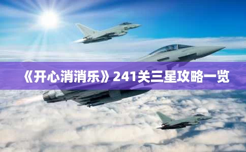 《开心消消乐》241关三星攻略一览 《开心消消乐》241关三星攻略一览