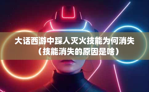 大话西游中踩人灭火技能为何消失（技能消失的原因是啥）