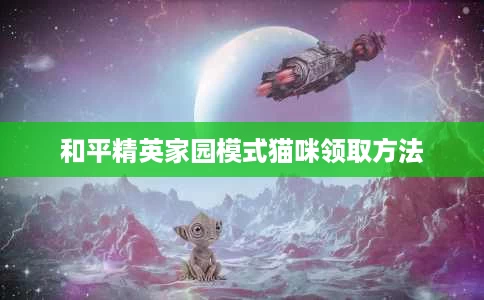 和平精英家园模式猫咪领取方法