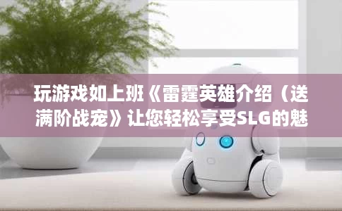 玩游戏如上班《雷霆英雄介绍（送满阶战宠》让您轻松享受SLG的魅力）