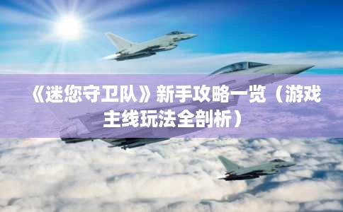 《迷您守卫队》新手攻略一览(游戏主线玩法全剖析) 《迷您守卫队》新手攻略一览(游戏主线玩法全剖析)