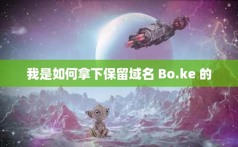 我是如何拿下保留域名 Bo.ke 的 我是如何拿下保留域名 Bo.ke 的