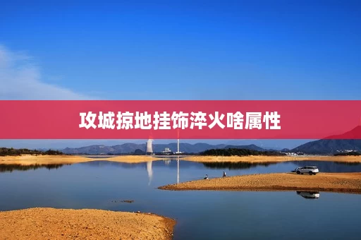 攻城掠地挂饰淬火啥属性
