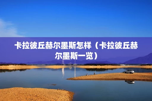 卡拉彼丘赫尔墨斯怎样(卡拉彼丘赫尔墨斯一览) 卡拉彼丘赫尔墨斯怎样(卡拉彼丘赫尔墨斯一览)