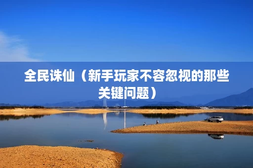 全民诛仙(新手玩家不容忽视的那些关键问题) 全民诛仙(新手玩家不容忽视的那些关键问题)