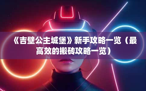 《吉壁公主城堡》新手攻略一览(最高效的搬砖攻略一览) 《吉壁公主城堡》新手攻略一览(最高效的搬砖攻略一览)