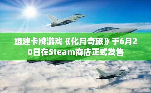 组建卡牌游戏《化月奇旅》于6月20日在Steam商店正式发售 组建卡牌游戏《化月奇旅》于6月20日在Steam商店正式发售