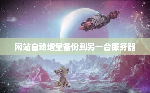 网站自动增量备份到另一台服务器 网站自动增量备份到另一台服务器