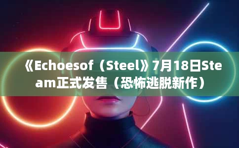 《Echoesof(Steel》7月18日Steam正式发售(恐怖逃脱新作) 《Echoesof(Steel》7月18日Steam正式发售(恐怖逃脱新作)