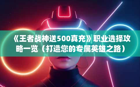 《王者战神送500真充》职业选择攻略一览（打造您的专属英雄之路）