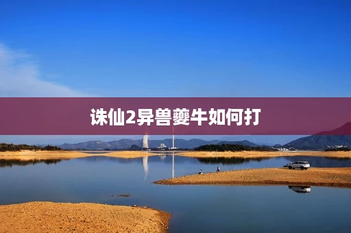 诛仙2异兽夔牛如何打