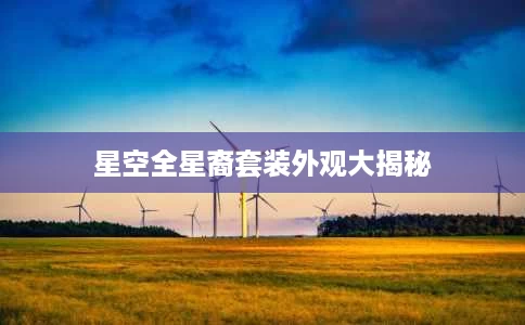 星空全星裔套装外观大揭秘 星空全星裔套装外观大揭秘