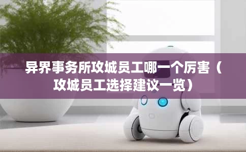 异界事务所攻城员工哪一个厉害(攻城员工选择建议一览) 异界事务所攻城员工哪一个厉害(攻城员工选择建议一览)