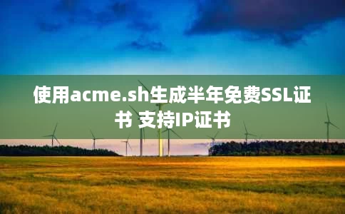 使用acme.sh生成半年免费SSL证书 支持IP证书 使用acme.sh生成半年免费SSL证书 支持IP证书