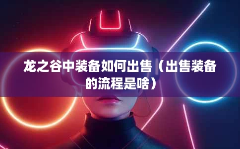 龙之谷中装备如何出售（出售装备的流程是啥）