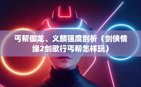 丐帮御龙、义麟强度剖析（剑侠情缘2剑歌行丐帮怎样玩）