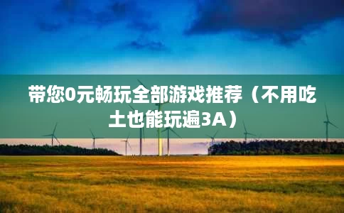 带您0元畅玩全部游戏推荐（不用吃土也能玩遍3A）