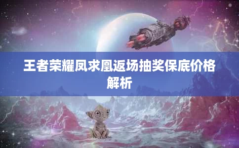 王者荣耀凤求凰返场抽奖保底价格解析 王者荣耀凤求凰返场抽奖保底价格解析