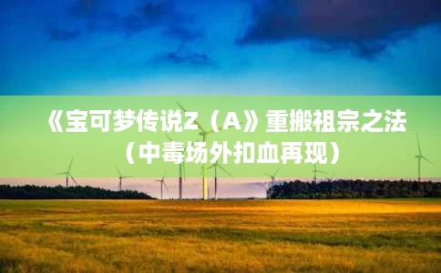 《宝可梦传说Z（A》重搬祖宗之法（中毒场外扣血再现）