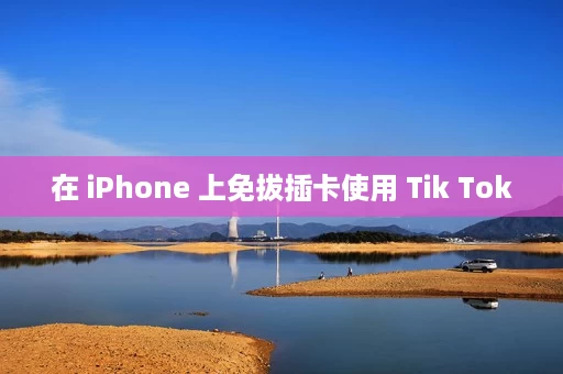 在 iPhone 上免拔插卡使用 Tik Tok 在 iPhone 上免拔插卡使用 Tik Tok