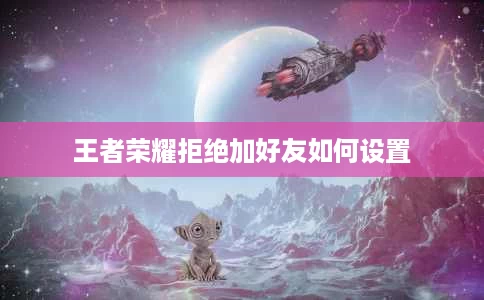 王者荣耀拒绝加好友如何设置 王者荣耀拒绝加好友如何设置