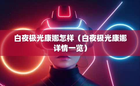 白夜极光康娜怎样(白夜极光康娜详情一览) 白夜极光康娜怎样(白夜极光康娜详情一览)