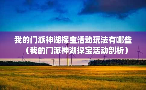 我的门派神湖探宝活动玩法有哪些(我的门派神湖探宝活动剖析) 我的门派神湖探宝活动玩法有哪些(我的门派神湖探宝活动剖析)
