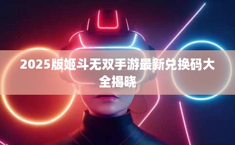 2025版姬斗无双手游最新兑换码大全揭晓 2025版姬斗无双手游最新兑换码大全揭晓