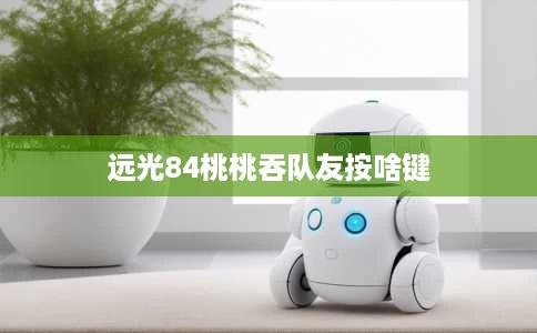 远光84桃桃吞队友按啥键
