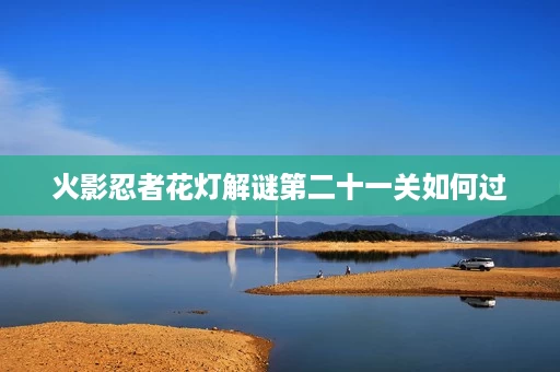 火影忍者花灯解谜第二十一关如何过 火影忍者花灯解谜第二十一关如何过