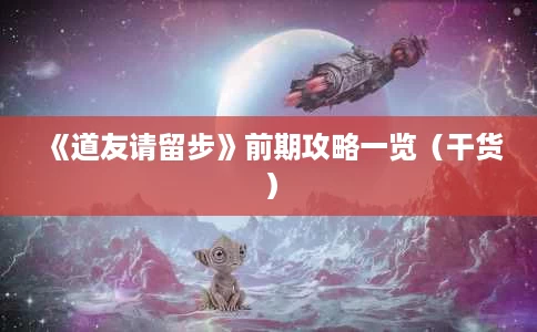 《道友请留步》前期攻略一览(干货) 《道友请留步》前期攻略一览(干货)