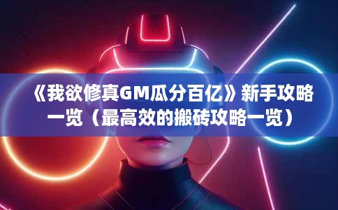 《我欲修真GM瓜分百亿》新手攻略一览（最高效的搬砖攻略一览）