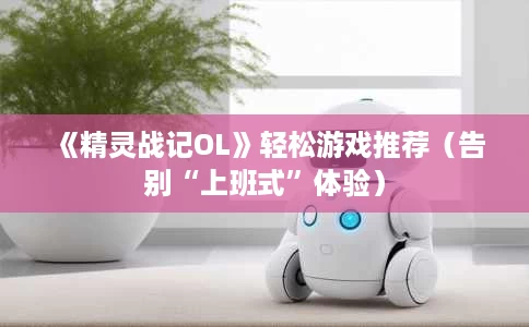《精灵战记OL》轻松游戏推荐(告别“上班式”体验) 《精灵战记OL》轻松游戏推荐(告别“上班式”体验)
