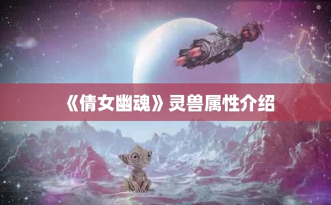 《倩女幽魂》灵兽属性介绍 《倩女幽魂》灵兽属性介绍