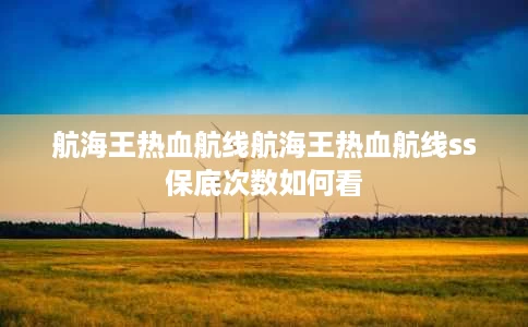 航海王热血航线航海王热血航线ss保底次数如何看 航海王热血航线航海王热血航线ss保底次数如何看