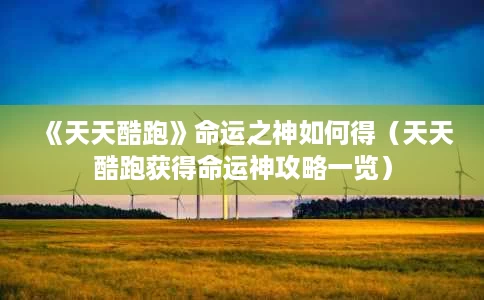 《天天酷跑》命运之神如何得(天天酷跑获得命运神攻略一览) 《天天酷跑》命运之神如何得(天天酷跑获得命运神攻略一览)