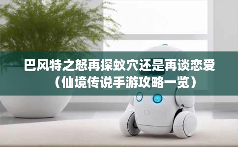 巴风特之怒再探蚁穴还是再谈恋爱(仙境传说手游攻略一览) 巴风特之怒再探蚁穴还是再谈恋爱(仙境传说手游攻略一览)