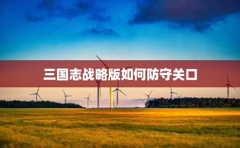 三国志战略版如何防守关口 三国志战略版如何防守关口