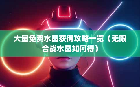 大量免费水晶获得攻略一览(无限合战水晶如何得) 大量免费水晶获得攻略一览(无限合战水晶如何得)